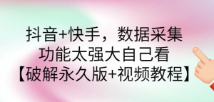 抖音+快手数据采集软件：功能强大【破解永久版+视频教程】-欢迎访问本站